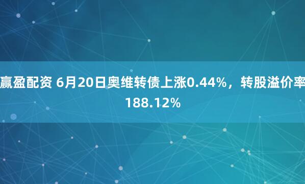 赢盈配资 6月20日奥维转债上涨0.44%，转股溢价率188.12%