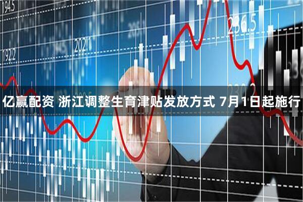 亿赢配资 浙江调整生育津贴发放方式 7月1日起施行