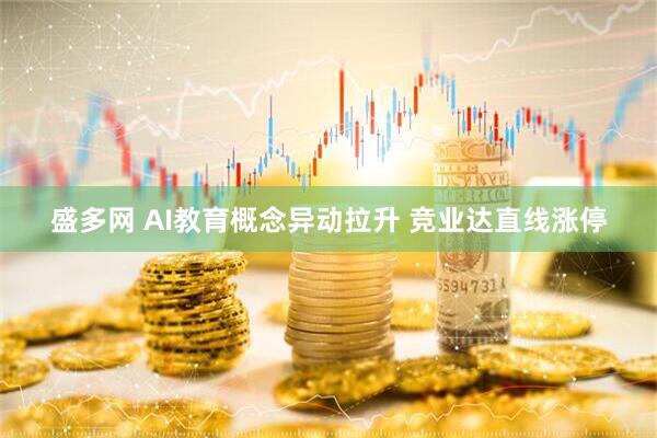 盛多网 AI教育概念异动拉升 竞业达直线涨停