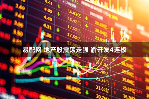 易配网 地产股震荡走强 渝开发4连板