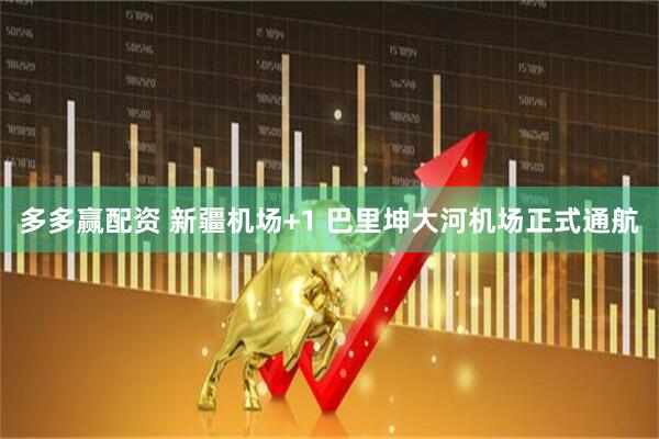 多多赢配资 新疆机场+1 巴里坤大河机场正式通航