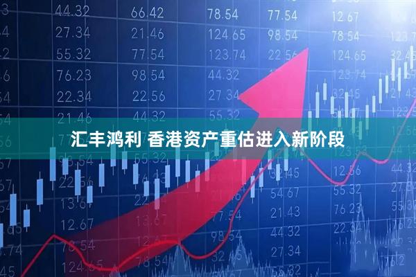汇丰鸿利 香港资产重估进入新阶段