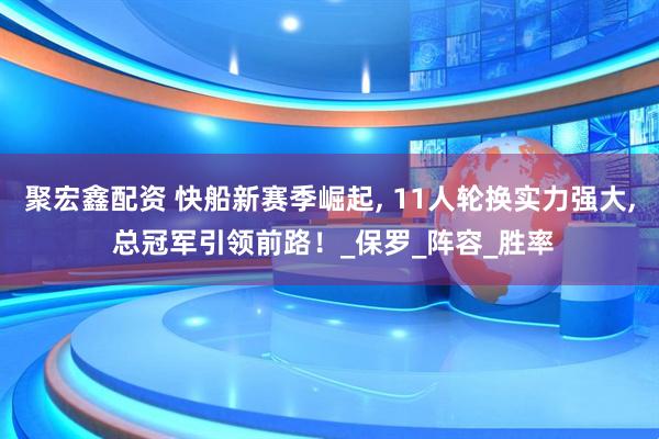 聚宏鑫配资 快船新赛季崛起, 11人轮换实力强大, 总冠军引领前路！_保罗_阵容_胜率