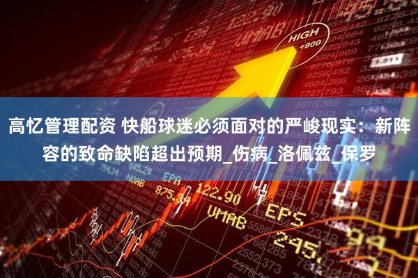 高忆管理配资 快船球迷必须面对的严峻现实：新阵容的致命缺陷超出预期_伤病_洛佩兹_保罗