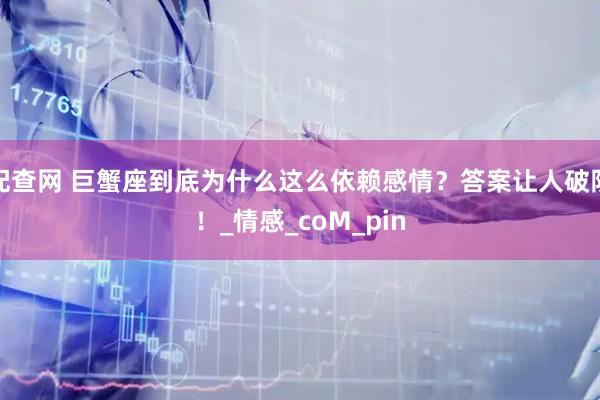 配查网 巨蟹座到底为什么这么依赖感情？答案让人破防！_情感_coM_pin